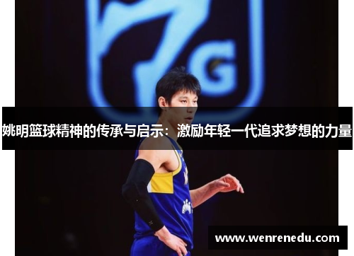 姚明篮球精神的传承与启示：激励年轻一代追求梦想的力量